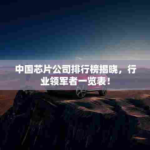中国芯片公司排行榜揭晓，行业领军者一览表！