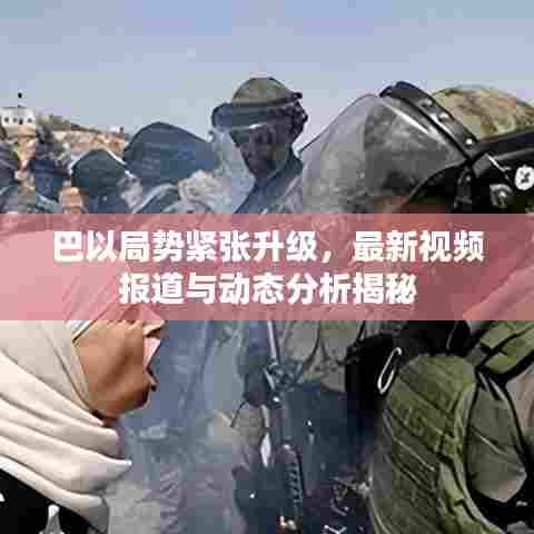 巴以局势紧张升级,最新视频报道与动态分析揭秘