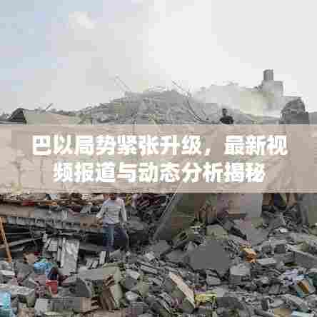 巴以局势紧张升级,最新视频报道与动态分析揭秘