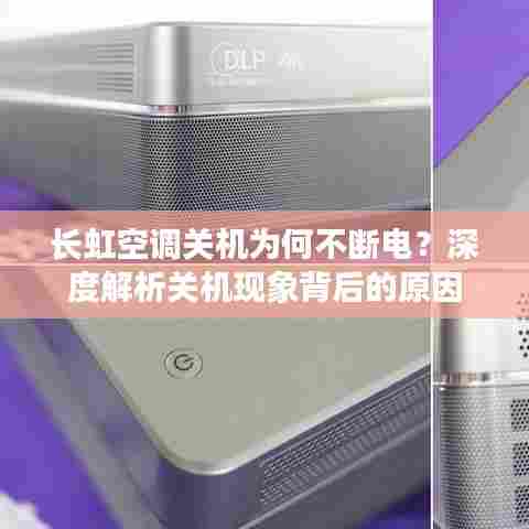 长虹空调关机为何不断电？深度解析关机现象背后的原因
