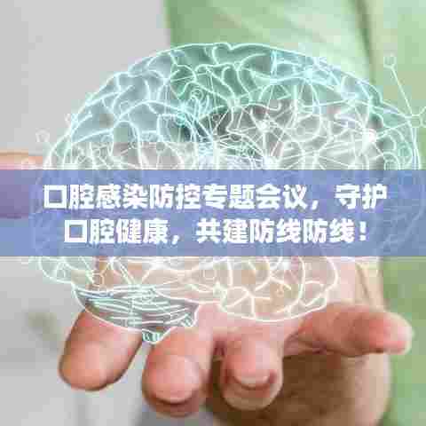 口腔感染防控专题会议，守护口腔健康，共建防线防线！