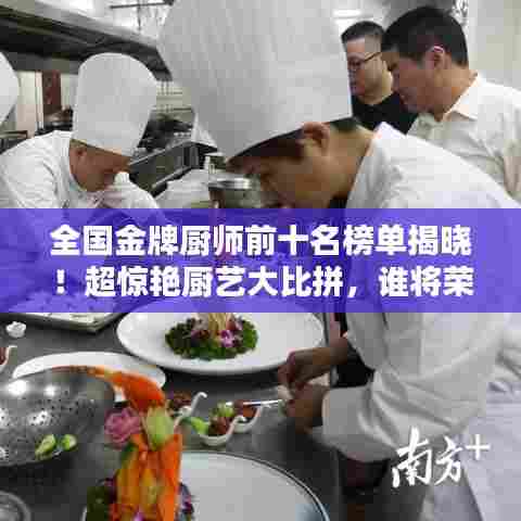 全国金牌厨师前十名榜单揭晓！超惊艳厨艺大比拼，谁将荣登榜首？