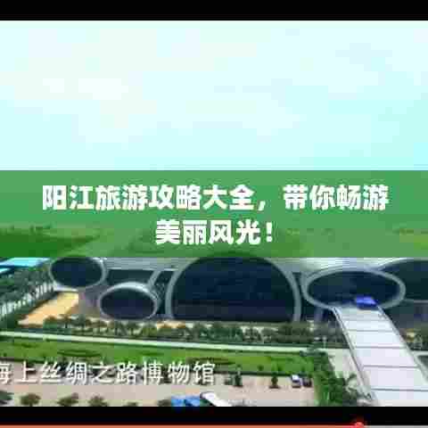 阳江旅游攻略大全，带你畅游美丽风光！