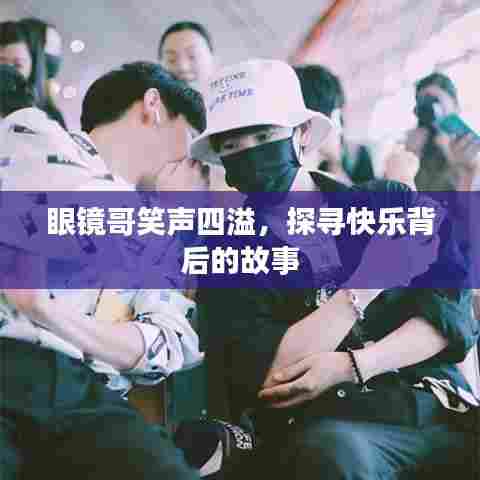 眼镜哥笑声四溢，探寻快乐背后的故事