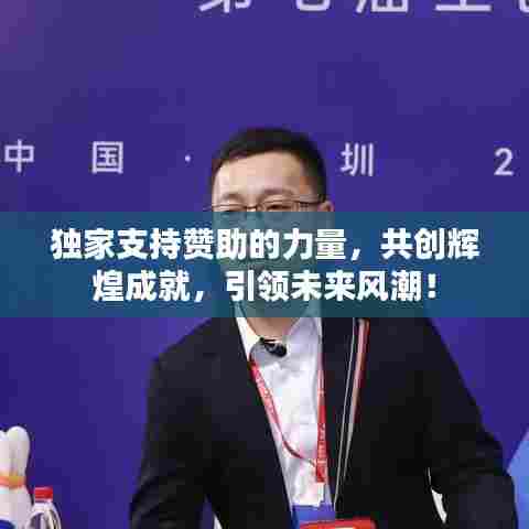 独家支持赞助的力量，共创辉煌成就，引领未来风潮！