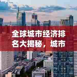 全球城市经济排名大揭秘，城市总值的变迁与实力展示