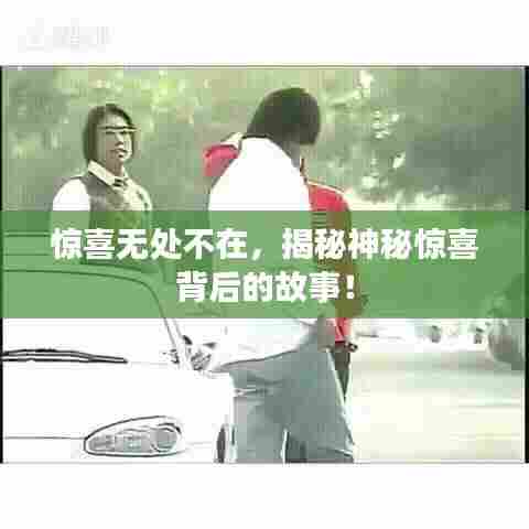 惊喜无处不在，揭秘神秘惊喜背后的故事！