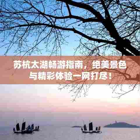 苏杭太湖畅游指南，绝美景色与精彩体验一网打尽！