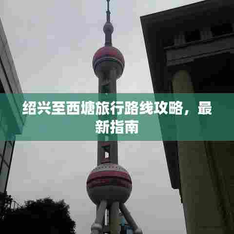 绍兴至西塘旅行路线攻略，最新指南