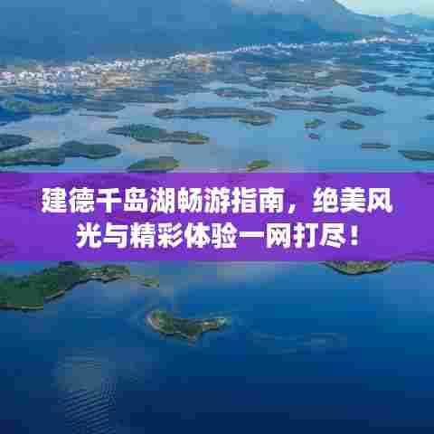 建德千岛湖畅游指南，绝美风光与精彩体验一网打尽！