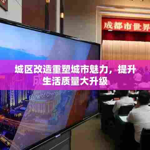 城区改造重塑城市魅力,提升生活质量大升级