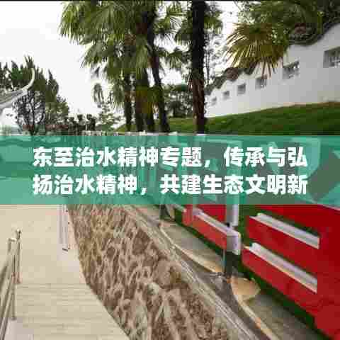 东至治水精神专题，传承与弘扬治水精神，共建生态文明新篇章