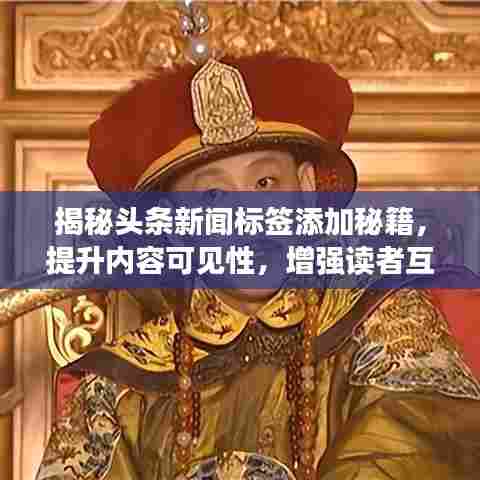 揭秘头条新闻标签添加秘籍，提升内容可见性，增强读者互动的关键步骤