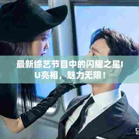 最新综艺节目中的闪耀之星IU亮相，魅力无限！