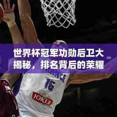 世界杯冠军功勋后卫大揭秘，排名背后的荣耀与传奇！