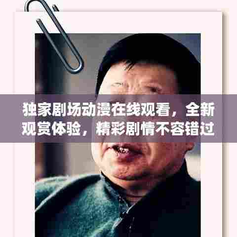 独家剧场动漫在线观看，全新观赏体验，精彩剧情不容错过