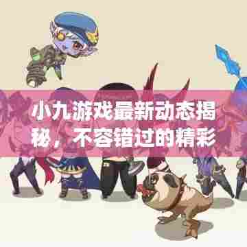 小九游戏最新动态揭秘，不容错过的精彩瞬间！