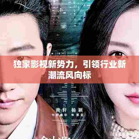独家影视新势力，引领行业新潮流风向标