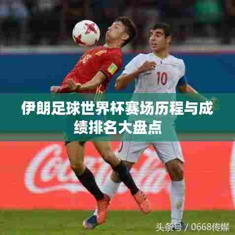 伊朗足球世界杯赛场历程与成绩排名大盘点