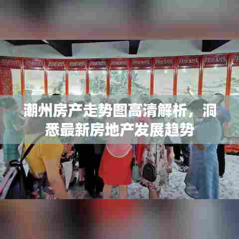 潮州房产走势图高清解析，洞悉最新房地产发展趋势