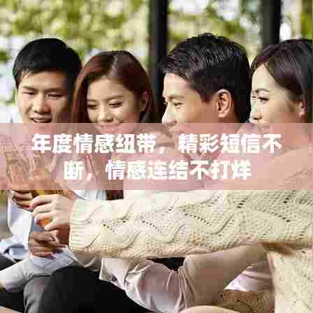 年度情感纽带，精彩短信不断，情感连结不打烊