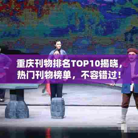 重庆刊物排名TOP10揭晓，热门刊物榜单，不容错过！