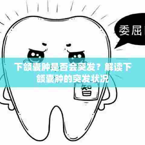 下颌囊肿是否会突发？解读下颌囊肿的突发状况