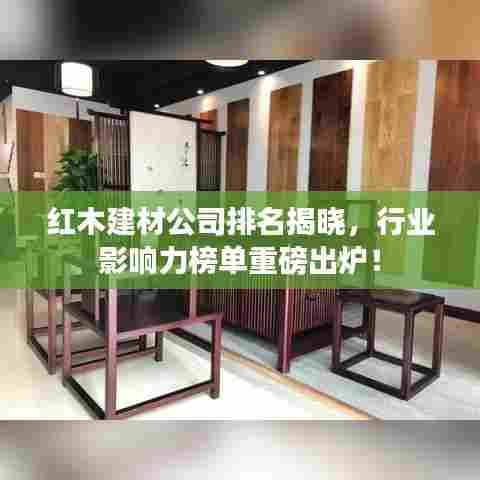 红木建材公司排名揭晓,行业影响力榜单重磅出炉!