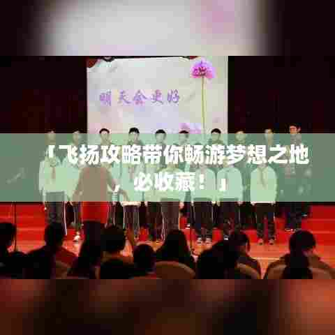 「飞扬攻略带你畅游梦想之地，必收藏！」