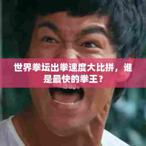 世界拳坛出拳速度大比拼，谁是最快的拳王？