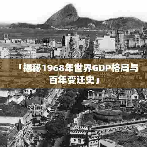 「揭秘1968年世界GDP格局与百年变迁史」