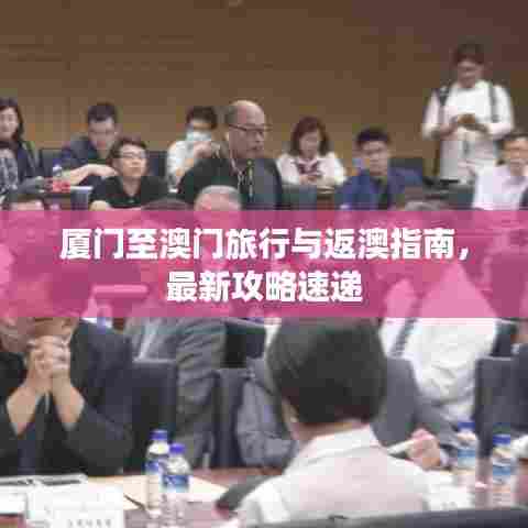 厦门至澳门旅行与返澳指南，最新攻略速递