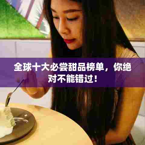 全球十大必尝甜品榜单，你绝对不能错过！