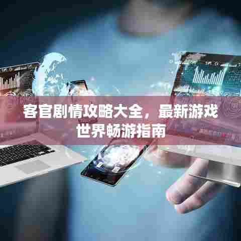 客官剧情攻略大全，最新游戏世界畅游指南