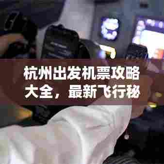 杭州出发机票攻略大全，最新飞行秘籍，一文掌握飞行知识！