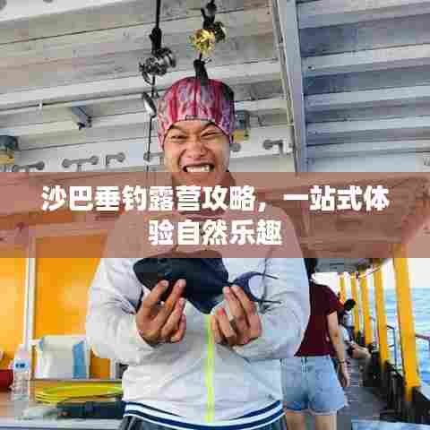 沙巴垂钓露营攻略，一站式体验自然乐趣