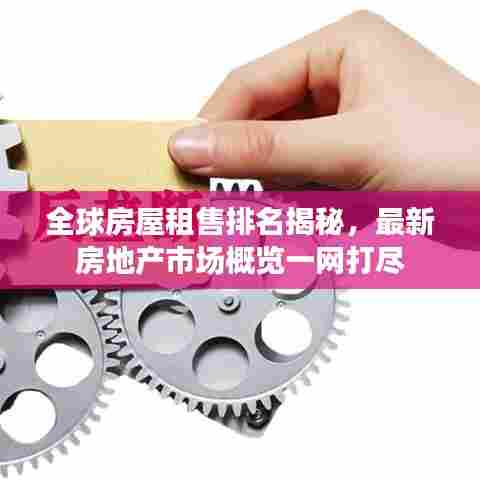全球房屋租售排名揭秘，最新房地产市场概览一网打尽