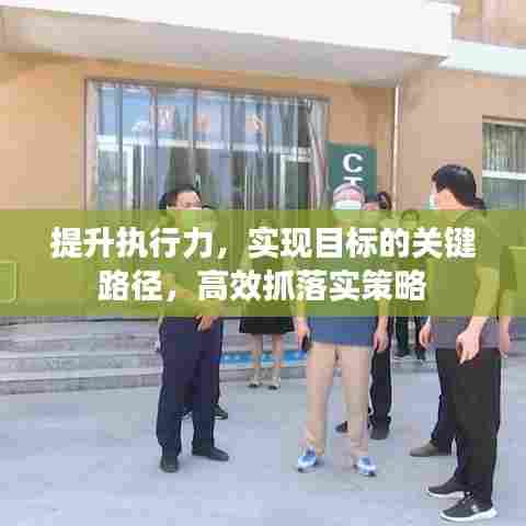 提升执行力，实现目标的关键路径，高效抓落实策略