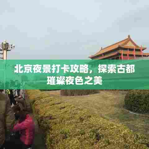 北京夜景打卡攻略，探索古都璀璨夜色之美