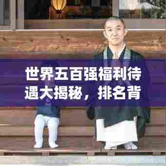 世界五百强福利待遇大揭秘，排名背后的福利盛宴！