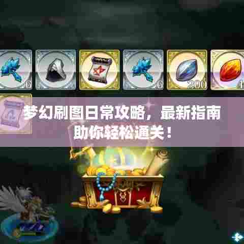 梦幻刷图日常攻略，最新指南助你轻松通关！