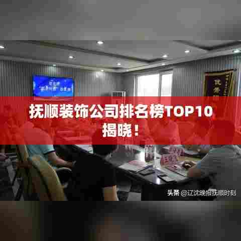 抚顺装饰公司排名榜TOP10揭晓！
