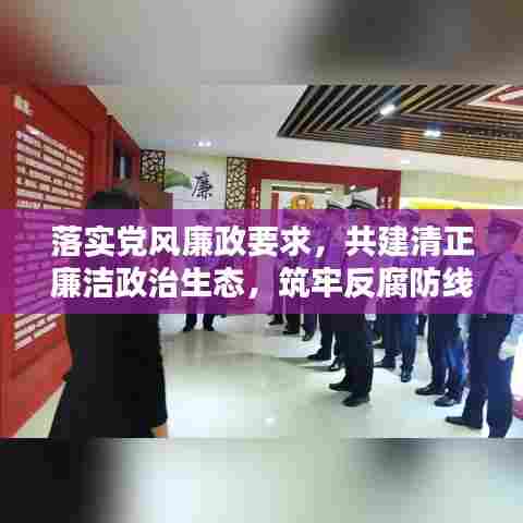 落实党风廉政要求,共建清正廉洁政治生态,筑牢反腐防线