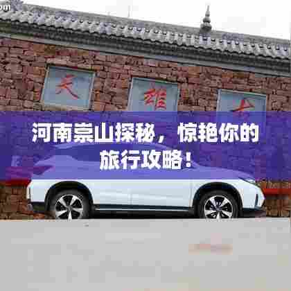河南崇山探秘，惊艳你的旅行攻略！