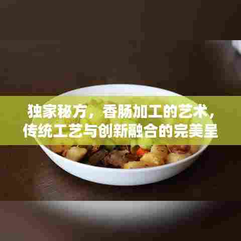 独家秘方，香肠加工的艺术，传统工艺与创新融合的完美呈现