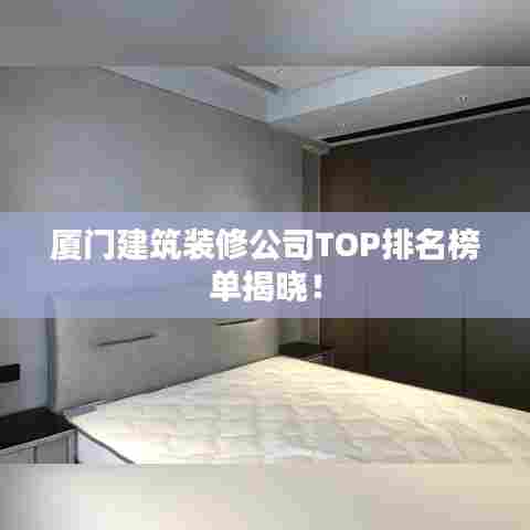 厦门建筑装修公司TOP排名榜单揭晓！