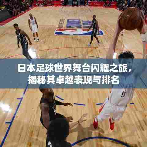 日本足球世界舞台闪耀之旅，揭秘其卓越表现与排名