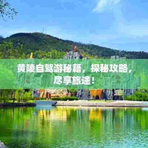 黄陵自驾游秘籍,探秘攻略,尽享旅途!