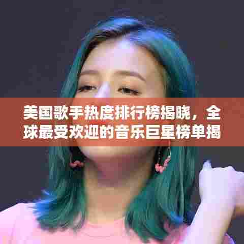 美国歌手热度排行榜揭晓，全球最受欢迎的音乐巨星榜单揭晓！