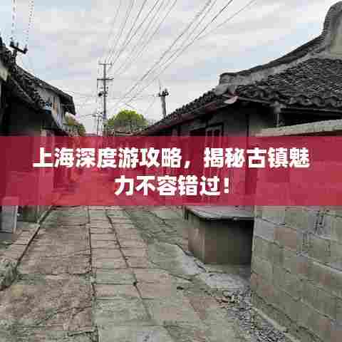 上海深度游攻略，揭秘古镇魅力不容错过！